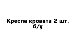 Кресла-кровати 2 шт. б/у 